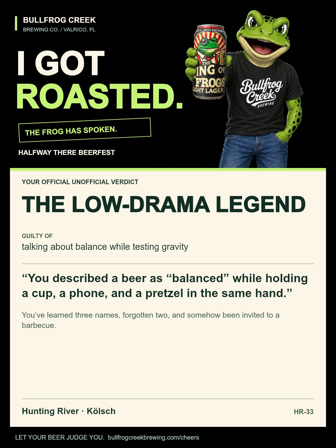 The Low-Drama Legend. Guilty of talking about balance while testing gravity. You described a beer as “balanced” while holding a cup, a phone, and a pretzel in the same hand. You’ve learned three names, forgotten two, and somehow been invited to a barbecue.